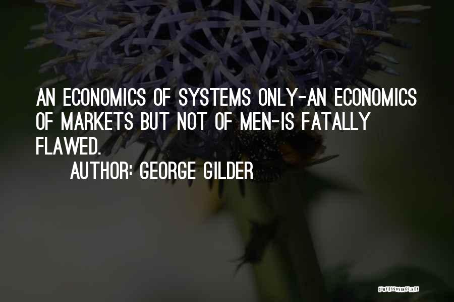 George Gilder Quotes: An Economics Of Systems Only-an Economics Of Markets But Not Of Men-is Fatally Flawed.