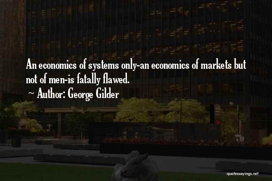 George Gilder Quotes: An Economics Of Systems Only-an Economics Of Markets But Not Of Men-is Fatally Flawed.