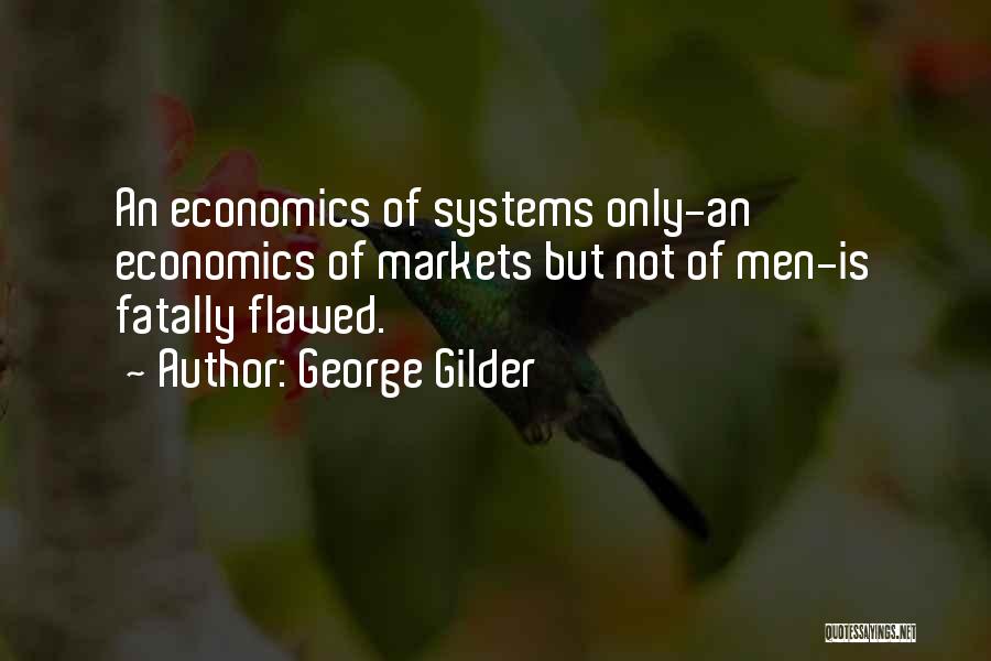 George Gilder Quotes: An Economics Of Systems Only-an Economics Of Markets But Not Of Men-is Fatally Flawed.