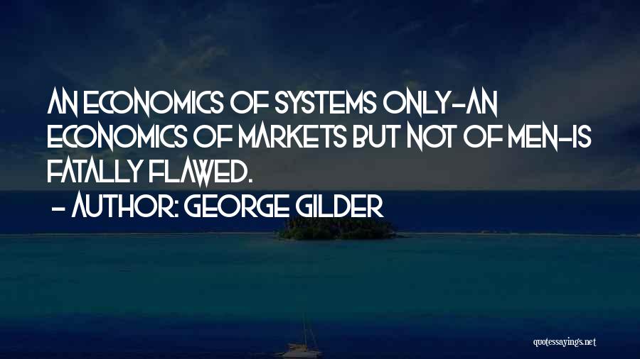 George Gilder Quotes: An Economics Of Systems Only-an Economics Of Markets But Not Of Men-is Fatally Flawed.