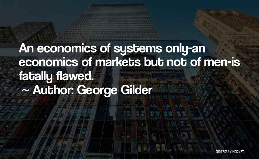 George Gilder Quotes: An Economics Of Systems Only-an Economics Of Markets But Not Of Men-is Fatally Flawed.