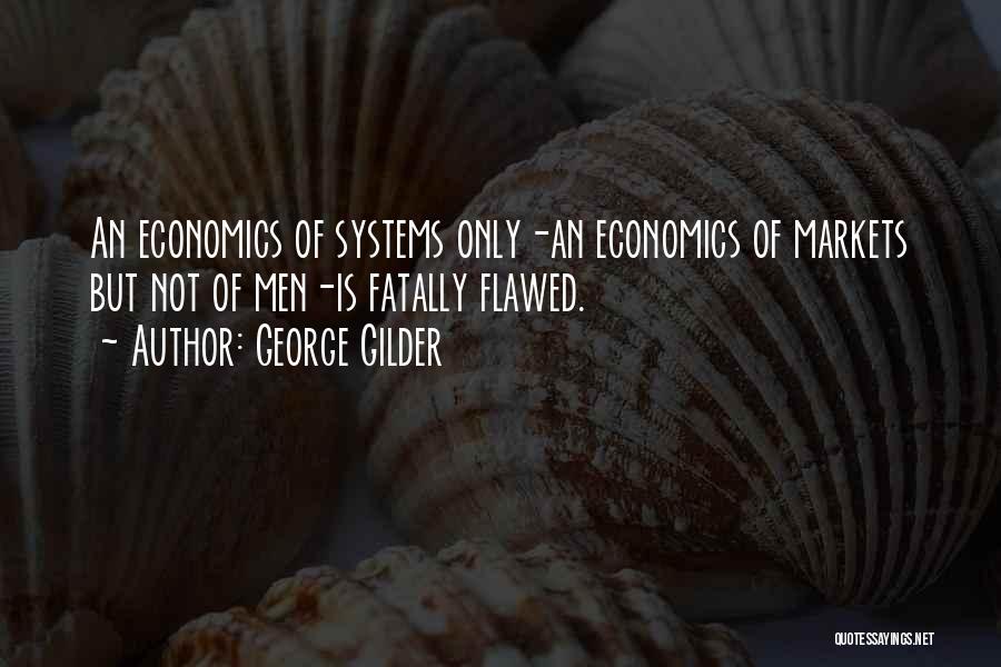 George Gilder Quotes: An Economics Of Systems Only-an Economics Of Markets But Not Of Men-is Fatally Flawed.