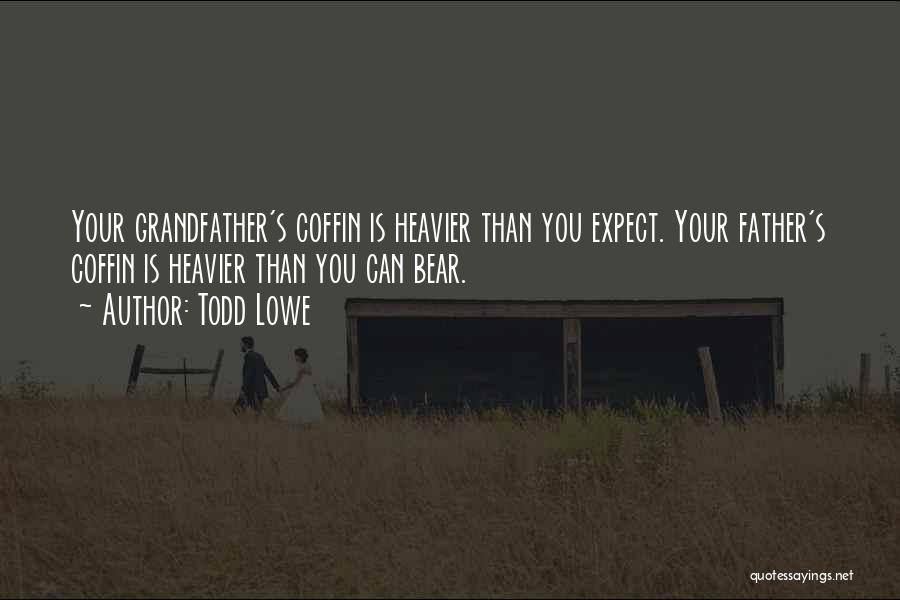 Todd Lowe Quotes: Your Grandfather's Coffin Is Heavier Than You Expect. Your Father's Coffin Is Heavier Than You Can Bear.
