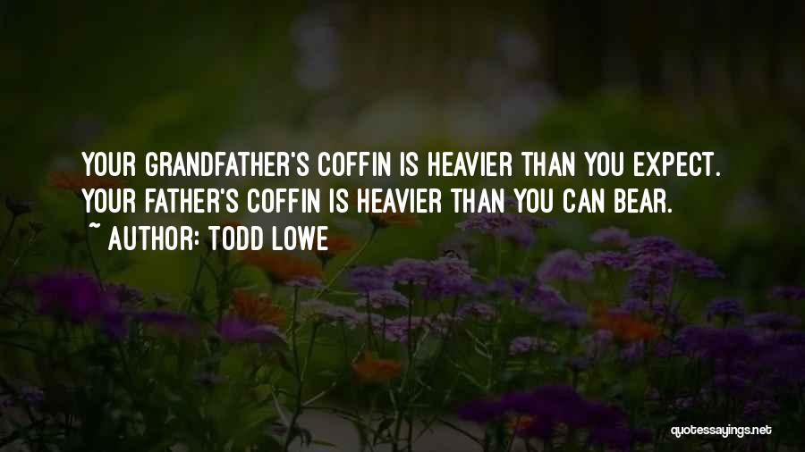 Todd Lowe Quotes: Your Grandfather's Coffin Is Heavier Than You Expect. Your Father's Coffin Is Heavier Than You Can Bear.