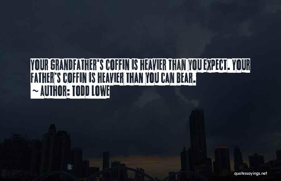 Todd Lowe Quotes: Your Grandfather's Coffin Is Heavier Than You Expect. Your Father's Coffin Is Heavier Than You Can Bear.