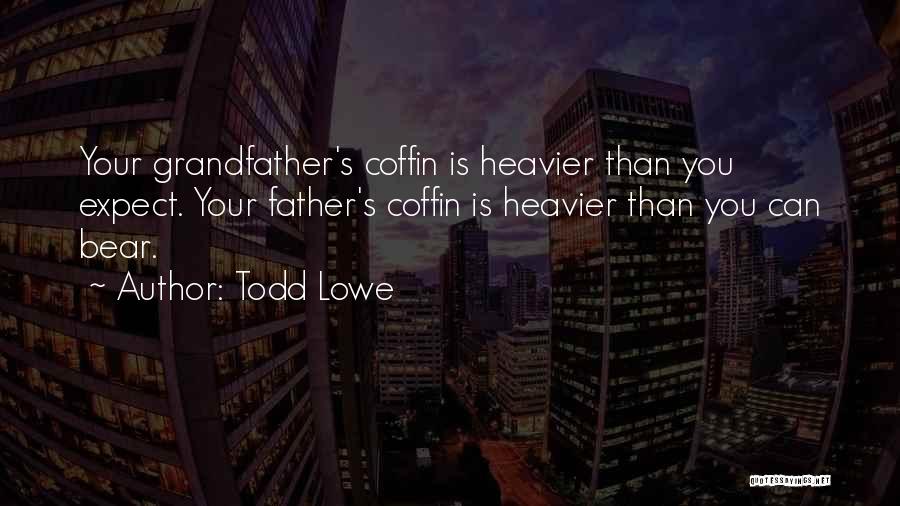 Todd Lowe Quotes: Your Grandfather's Coffin Is Heavier Than You Expect. Your Father's Coffin Is Heavier Than You Can Bear.