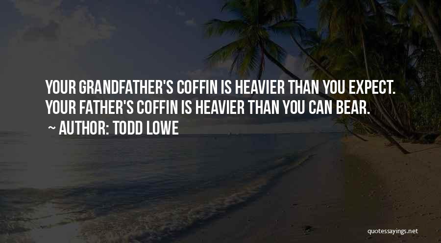 Todd Lowe Quotes: Your Grandfather's Coffin Is Heavier Than You Expect. Your Father's Coffin Is Heavier Than You Can Bear.