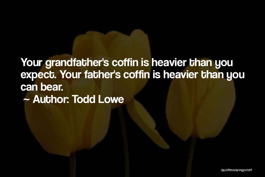 Todd Lowe Quotes: Your Grandfather's Coffin Is Heavier Than You Expect. Your Father's Coffin Is Heavier Than You Can Bear.
