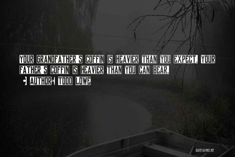 Todd Lowe Quotes: Your Grandfather's Coffin Is Heavier Than You Expect. Your Father's Coffin Is Heavier Than You Can Bear.
