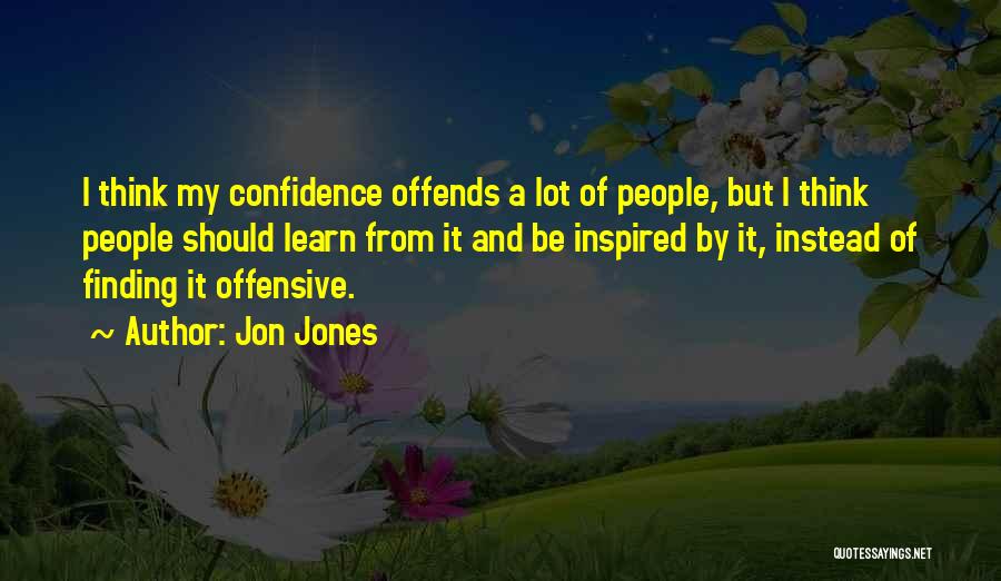 Jon Jones Quotes: I Think My Confidence Offends A Lot Of People, But I Think People Should Learn From It And Be Inspired