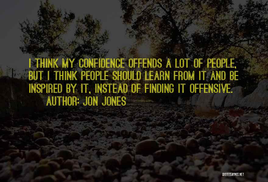 Jon Jones Quotes: I Think My Confidence Offends A Lot Of People, But I Think People Should Learn From It And Be Inspired