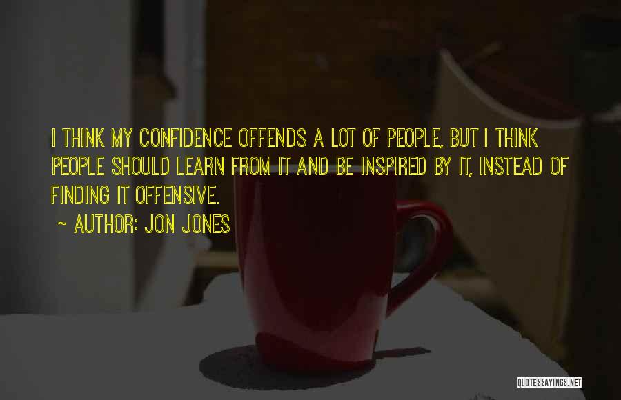 Jon Jones Quotes: I Think My Confidence Offends A Lot Of People, But I Think People Should Learn From It And Be Inspired