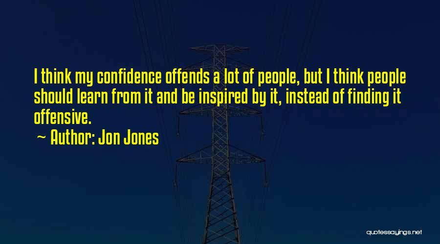 Jon Jones Quotes: I Think My Confidence Offends A Lot Of People, But I Think People Should Learn From It And Be Inspired