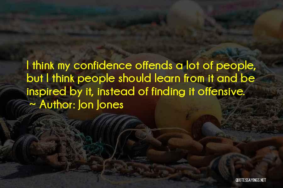 Jon Jones Quotes: I Think My Confidence Offends A Lot Of People, But I Think People Should Learn From It And Be Inspired