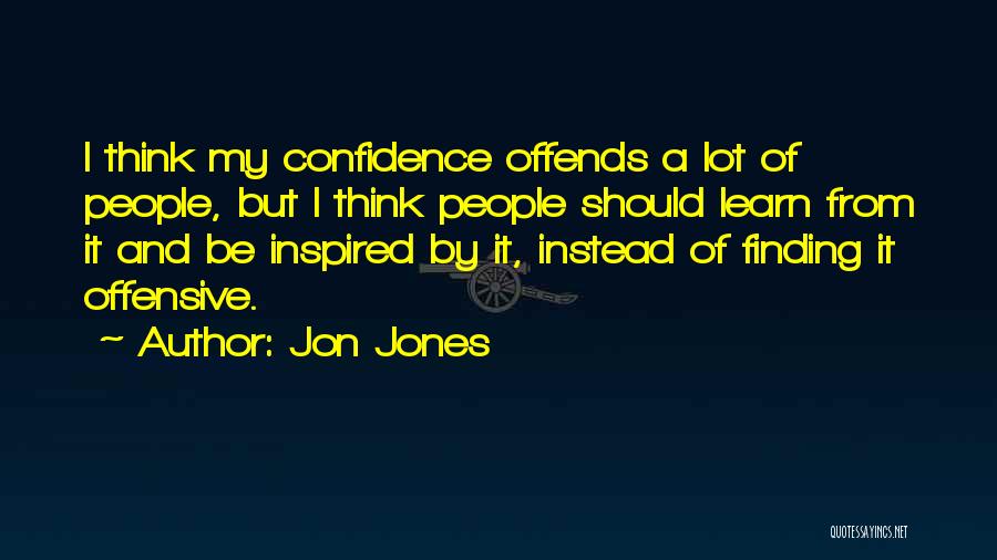 Jon Jones Quotes: I Think My Confidence Offends A Lot Of People, But I Think People Should Learn From It And Be Inspired