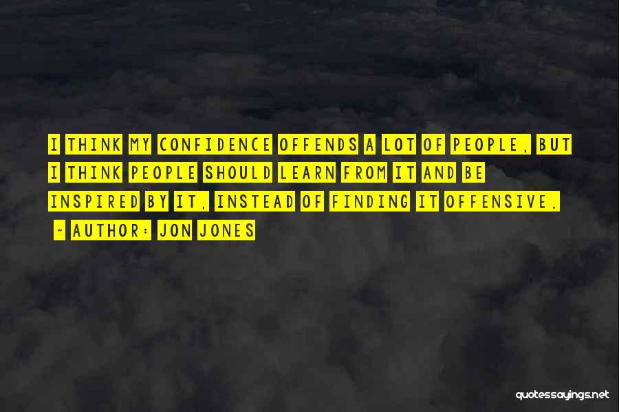 Jon Jones Quotes: I Think My Confidence Offends A Lot Of People, But I Think People Should Learn From It And Be Inspired
