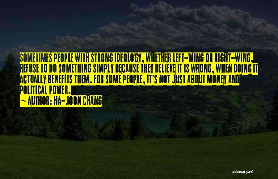 Ha-Joon Chang Quotes: Sometimes People With Strong Ideology, Whether Left-wing Or Right-wing, Refuse To Do Something Simply Because They Believe It Is Wrong,