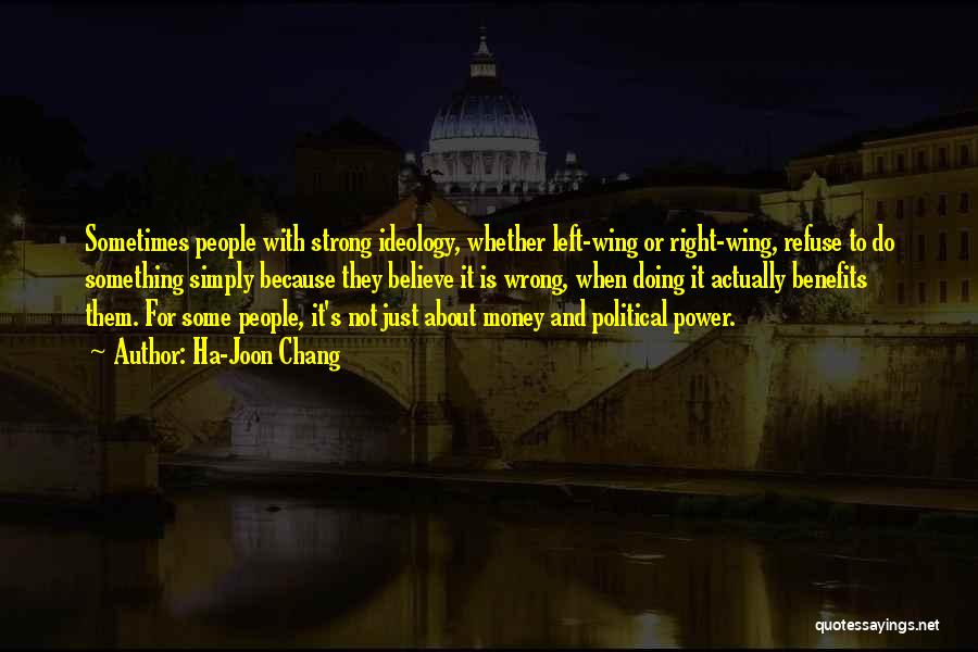 Ha-Joon Chang Quotes: Sometimes People With Strong Ideology, Whether Left-wing Or Right-wing, Refuse To Do Something Simply Because They Believe It Is Wrong,