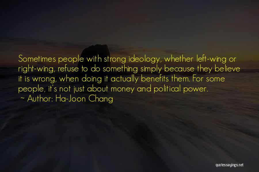 Ha-Joon Chang Quotes: Sometimes People With Strong Ideology, Whether Left-wing Or Right-wing, Refuse To Do Something Simply Because They Believe It Is Wrong,