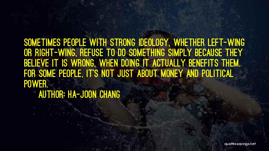 Ha-Joon Chang Quotes: Sometimes People With Strong Ideology, Whether Left-wing Or Right-wing, Refuse To Do Something Simply Because They Believe It Is Wrong,