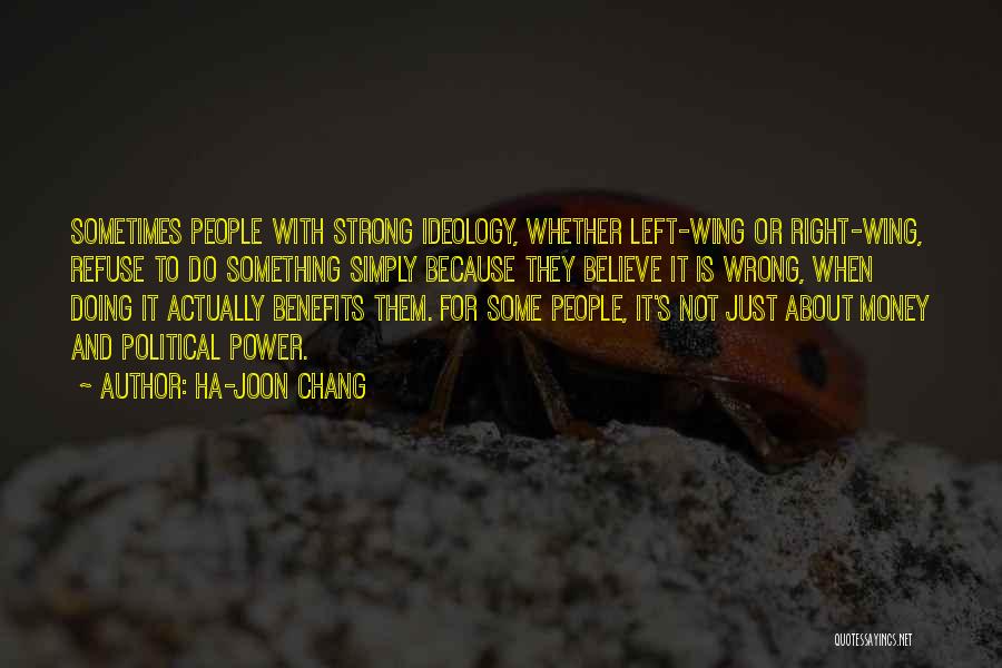 Ha-Joon Chang Quotes: Sometimes People With Strong Ideology, Whether Left-wing Or Right-wing, Refuse To Do Something Simply Because They Believe It Is Wrong,