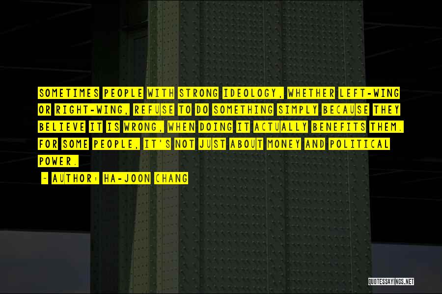 Ha-Joon Chang Quotes: Sometimes People With Strong Ideology, Whether Left-wing Or Right-wing, Refuse To Do Something Simply Because They Believe It Is Wrong,