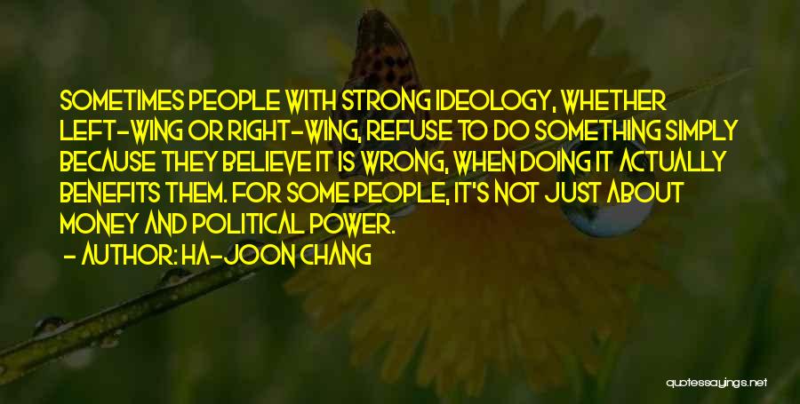 Ha-Joon Chang Quotes: Sometimes People With Strong Ideology, Whether Left-wing Or Right-wing, Refuse To Do Something Simply Because They Believe It Is Wrong,