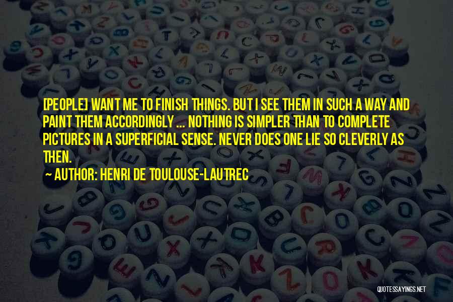 Henri De Toulouse-Lautrec Quotes: [people] Want Me To Finish Things. But I See Them In Such A Way And Paint Them Accordingly ... Nothing