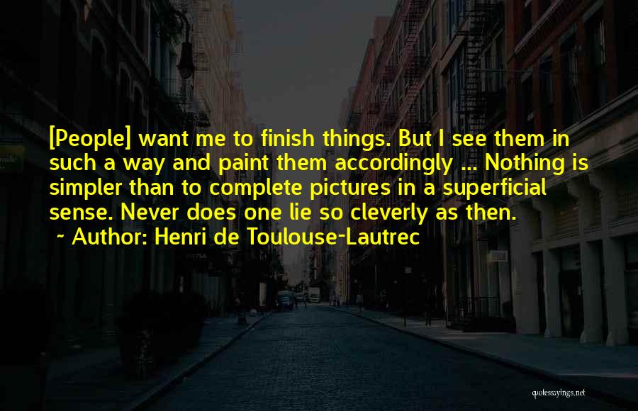 Henri De Toulouse-Lautrec Quotes: [people] Want Me To Finish Things. But I See Them In Such A Way And Paint Them Accordingly ... Nothing