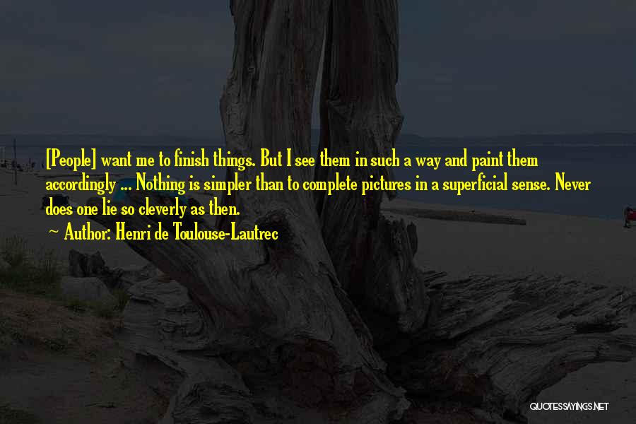 Henri De Toulouse-Lautrec Quotes: [people] Want Me To Finish Things. But I See Them In Such A Way And Paint Them Accordingly ... Nothing