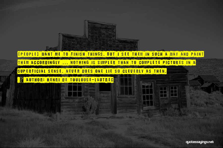 Henri De Toulouse-Lautrec Quotes: [people] Want Me To Finish Things. But I See Them In Such A Way And Paint Them Accordingly ... Nothing