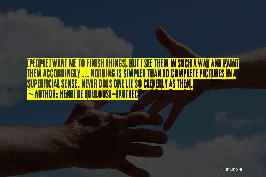 Henri De Toulouse-Lautrec Quotes: [people] Want Me To Finish Things. But I See Them In Such A Way And Paint Them Accordingly ... Nothing