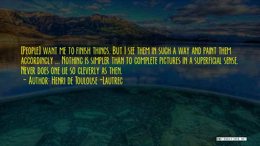 Henri De Toulouse-Lautrec Quotes: [people] Want Me To Finish Things. But I See Them In Such A Way And Paint Them Accordingly ... Nothing