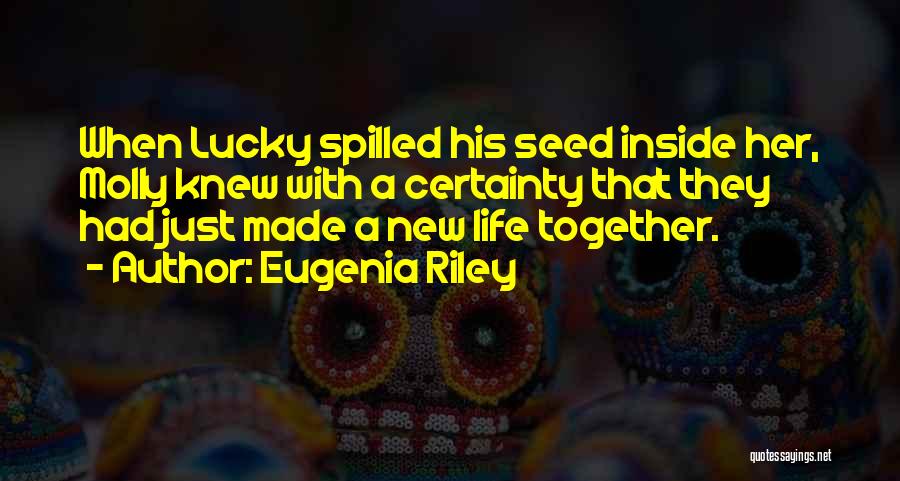 Eugenia Riley Quotes: When Lucky Spilled His Seed Inside Her, Molly Knew With A Certainty That They Had Just Made A New Life
