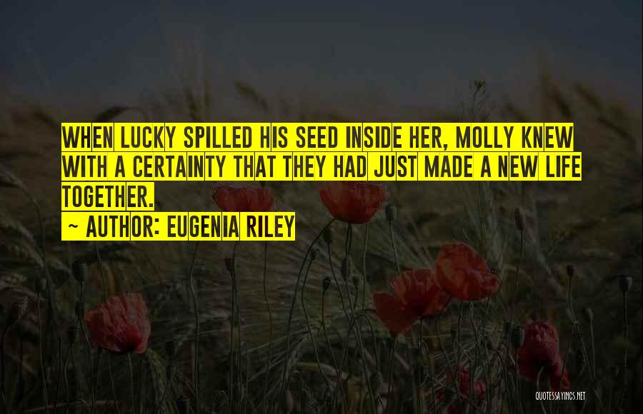 Eugenia Riley Quotes: When Lucky Spilled His Seed Inside Her, Molly Knew With A Certainty That They Had Just Made A New Life