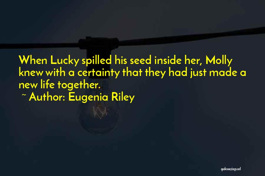 Eugenia Riley Quotes: When Lucky Spilled His Seed Inside Her, Molly Knew With A Certainty That They Had Just Made A New Life