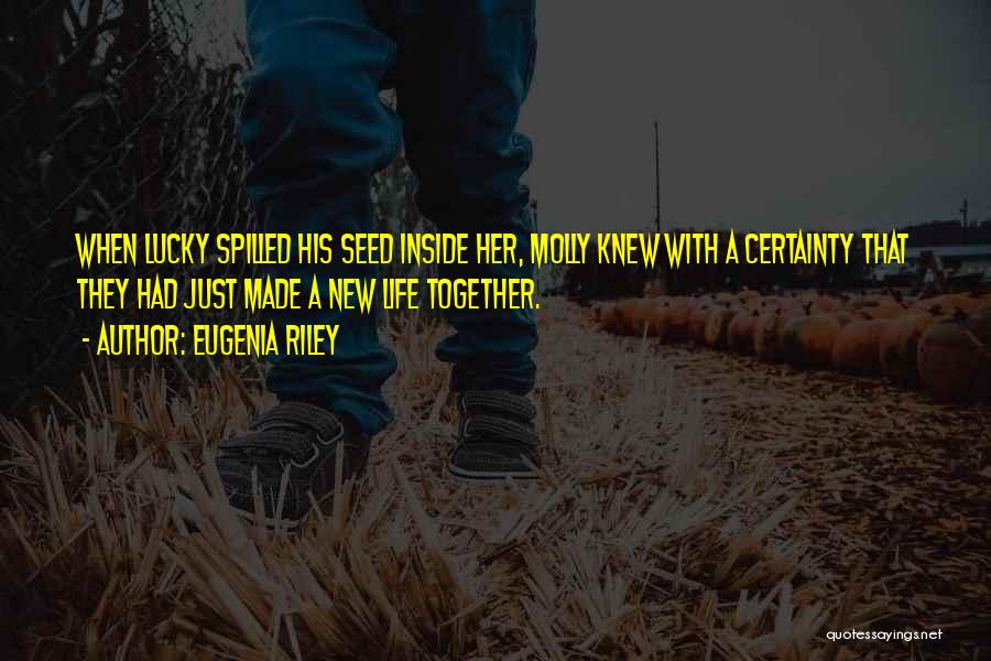 Eugenia Riley Quotes: When Lucky Spilled His Seed Inside Her, Molly Knew With A Certainty That They Had Just Made A New Life