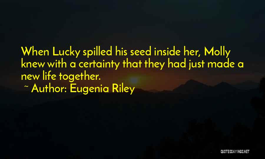 Eugenia Riley Quotes: When Lucky Spilled His Seed Inside Her, Molly Knew With A Certainty That They Had Just Made A New Life