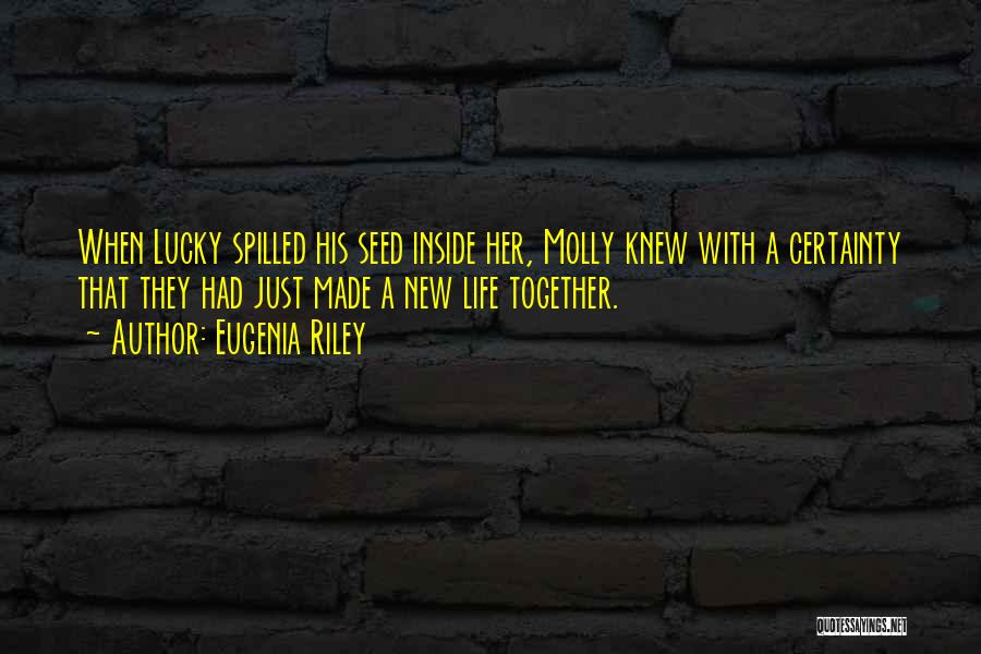 Eugenia Riley Quotes: When Lucky Spilled His Seed Inside Her, Molly Knew With A Certainty That They Had Just Made A New Life