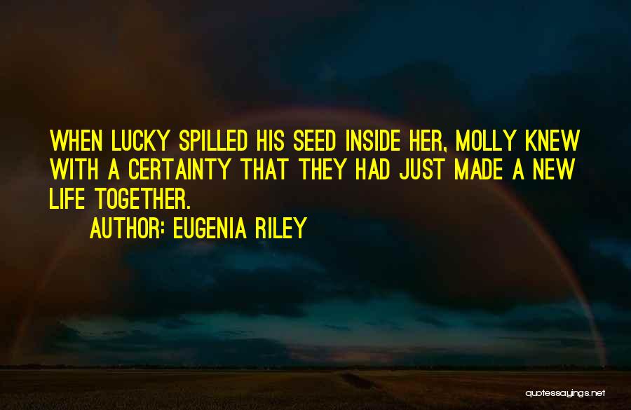 Eugenia Riley Quotes: When Lucky Spilled His Seed Inside Her, Molly Knew With A Certainty That They Had Just Made A New Life