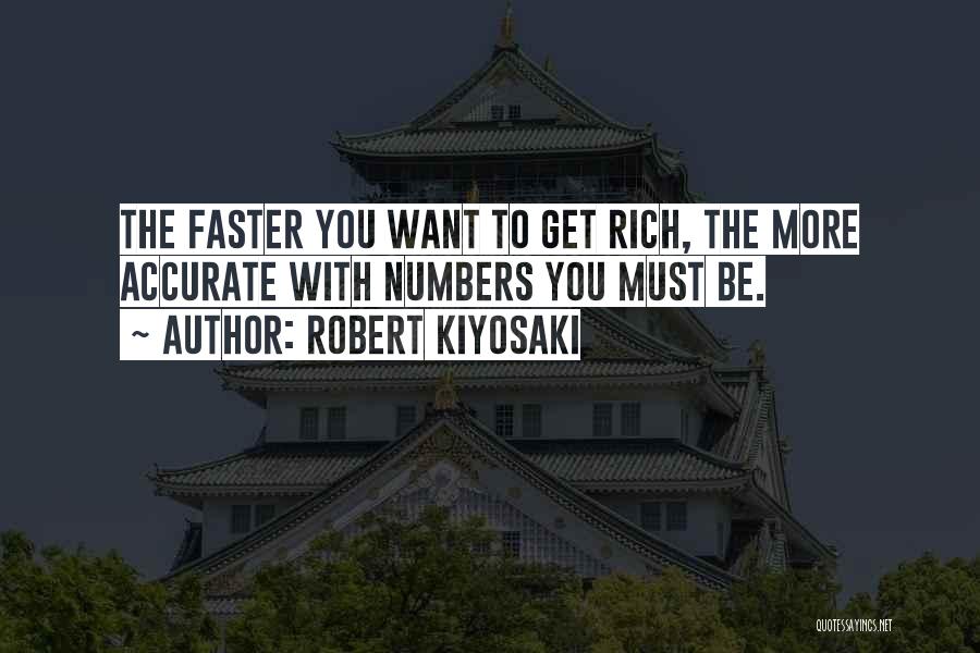 Robert Kiyosaki Quotes: The Faster You Want To Get Rich, The More Accurate With Numbers You Must Be.