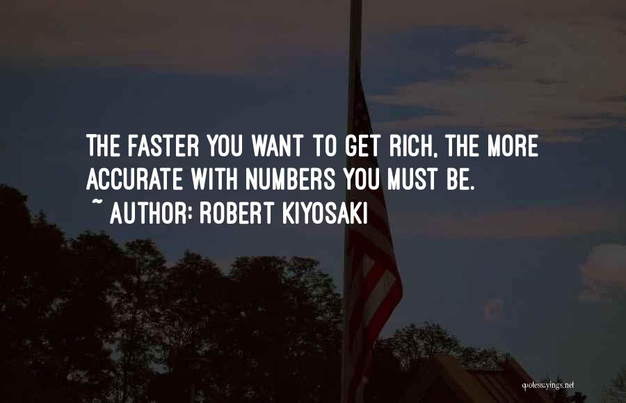 Robert Kiyosaki Quotes: The Faster You Want To Get Rich, The More Accurate With Numbers You Must Be.