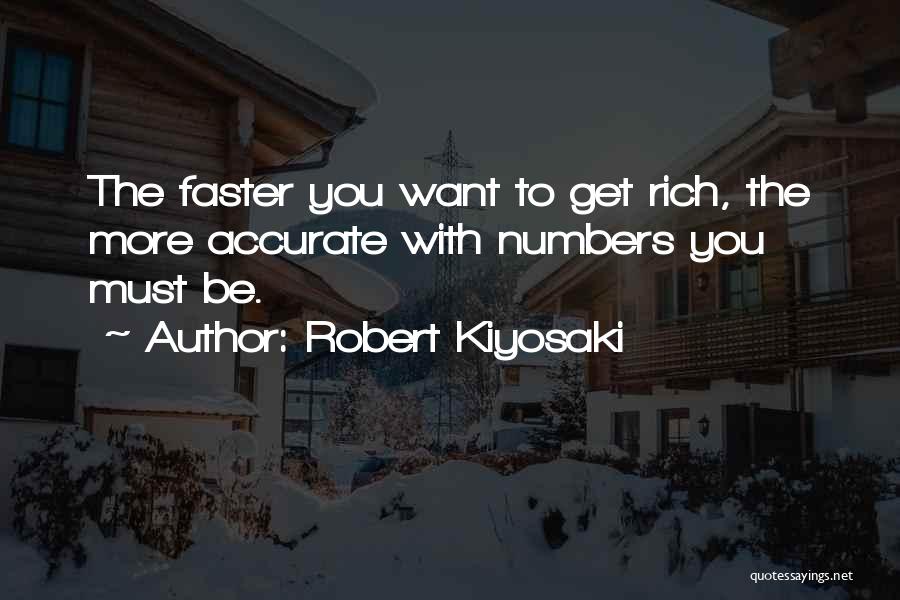 Robert Kiyosaki Quotes: The Faster You Want To Get Rich, The More Accurate With Numbers You Must Be.