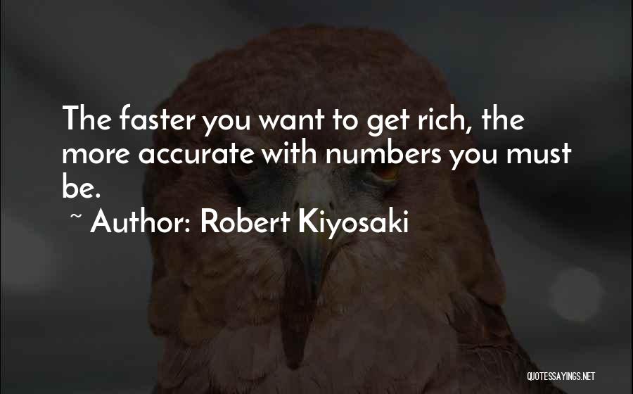 Robert Kiyosaki Quotes: The Faster You Want To Get Rich, The More Accurate With Numbers You Must Be.