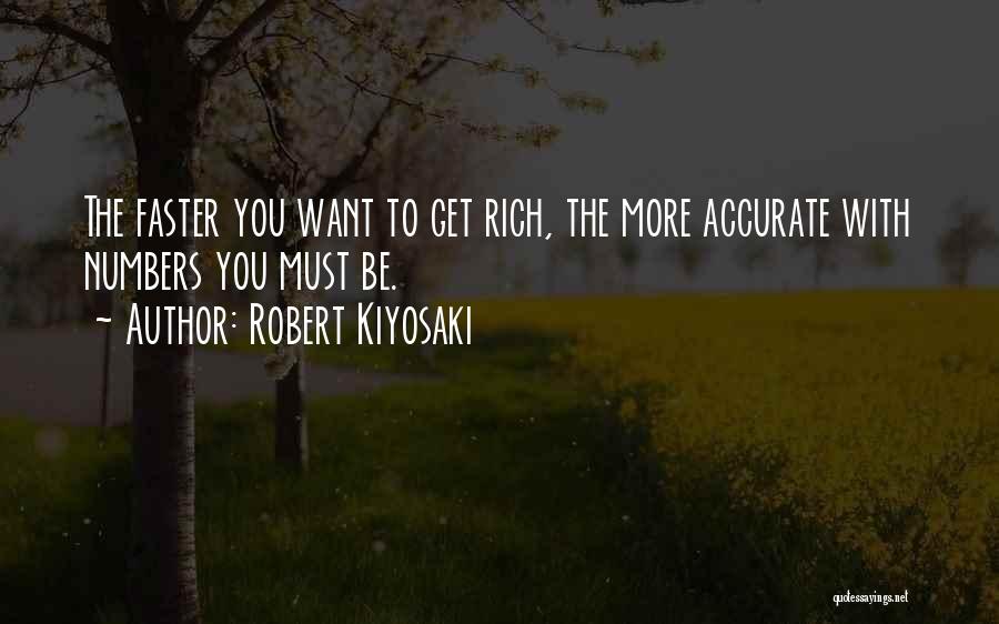 Robert Kiyosaki Quotes: The Faster You Want To Get Rich, The More Accurate With Numbers You Must Be.