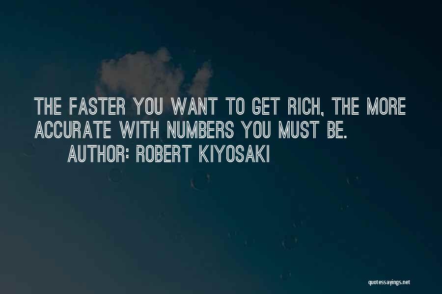 Robert Kiyosaki Quotes: The Faster You Want To Get Rich, The More Accurate With Numbers You Must Be.