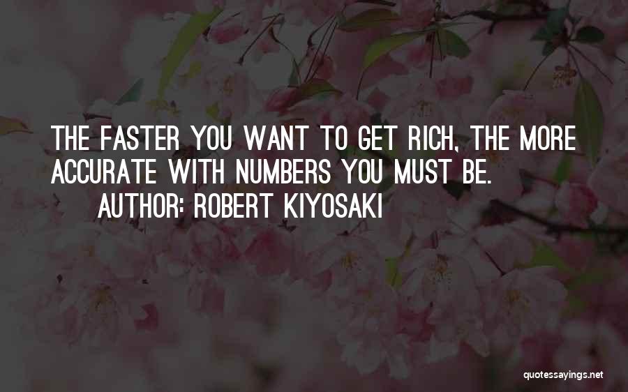 Robert Kiyosaki Quotes: The Faster You Want To Get Rich, The More Accurate With Numbers You Must Be.