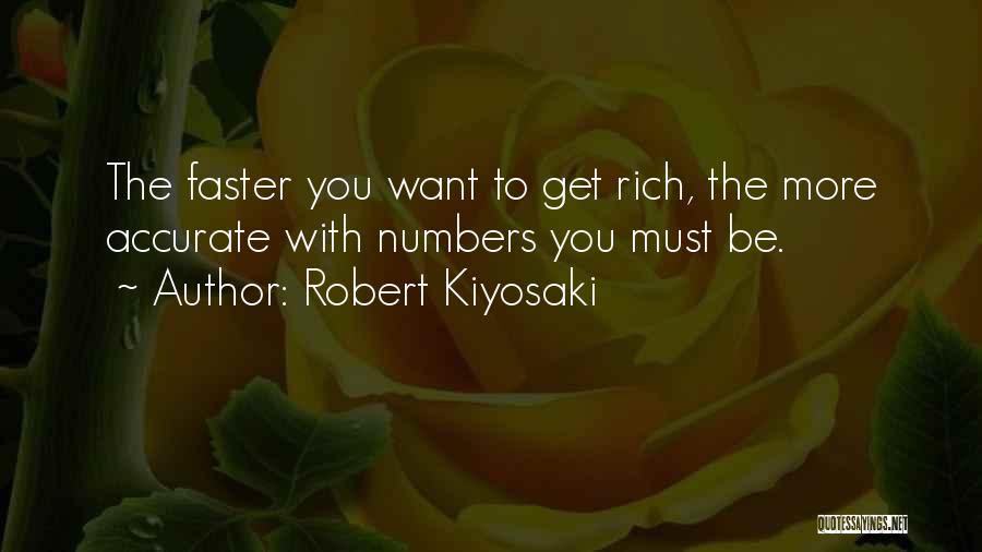 Robert Kiyosaki Quotes: The Faster You Want To Get Rich, The More Accurate With Numbers You Must Be.