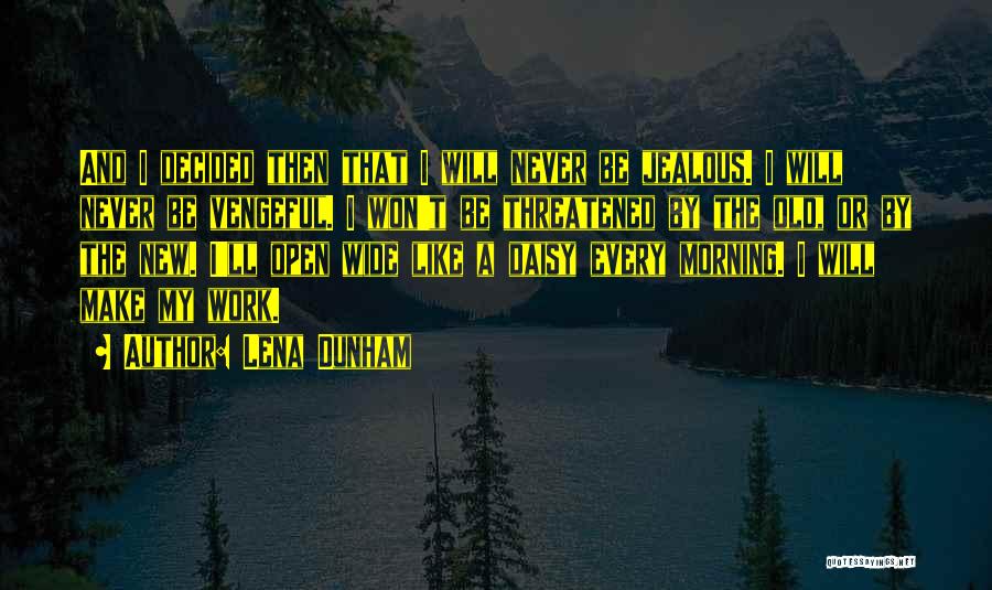 Lena Dunham Quotes: And I Decided Then That I Will Never Be Jealous. I Will Never Be Vengeful. I Won't Be Threatened By