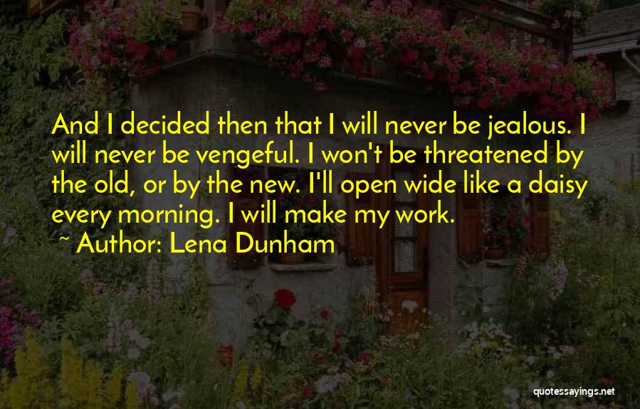 Lena Dunham Quotes: And I Decided Then That I Will Never Be Jealous. I Will Never Be Vengeful. I Won't Be Threatened By